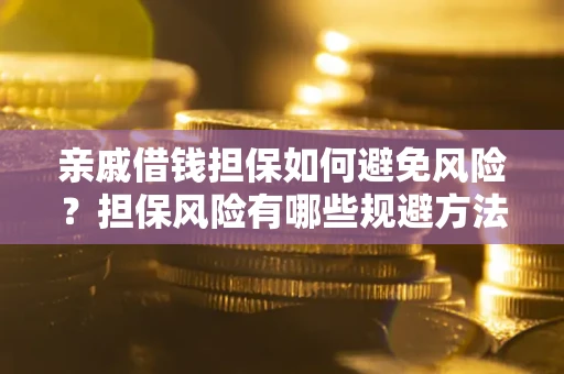 武汉亲戚借钱担保如何避免风险？担保风险有哪些规避方法？