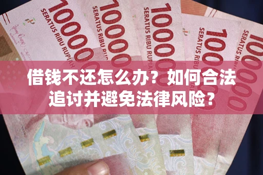 武汉借钱不还怎么办？如何合法追讨并避免法律风险？
