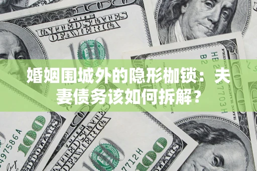 武汉婚姻围城外的隐形枷锁：夫妻债务该如何拆解？