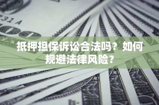 武汉抵押担保诉讼合法吗？如何规避法律风险？