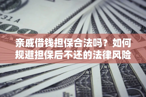 武汉亲戚借钱担保合法吗？如何规避担保后不还的法律风险？