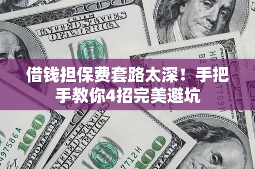 武汉借钱担保费套路太深！手把手教你4招完美避坑