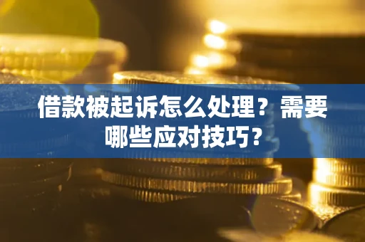 武汉借款被起诉怎么处理？需要哪些应对技巧？
