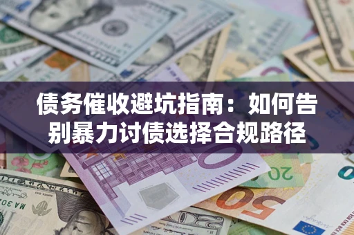 武汉债务催收避坑指南：如何告别暴力讨债选择合规路径