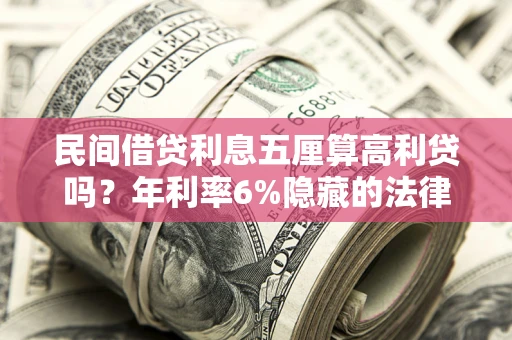 武汉民间借贷利息五厘算高利贷吗？年利率6%隐藏的法律风险全解析