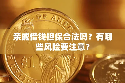 武汉亲戚借钱担保合法吗？有哪些风险要注意？