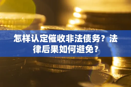 武汉怎样认定催收非法债务？法律后果如何避免？