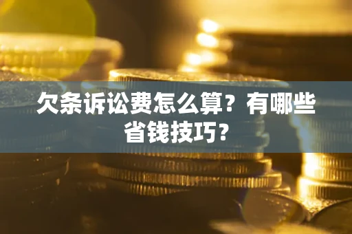 武汉欠条诉讼费怎么算？有哪些省钱技巧？