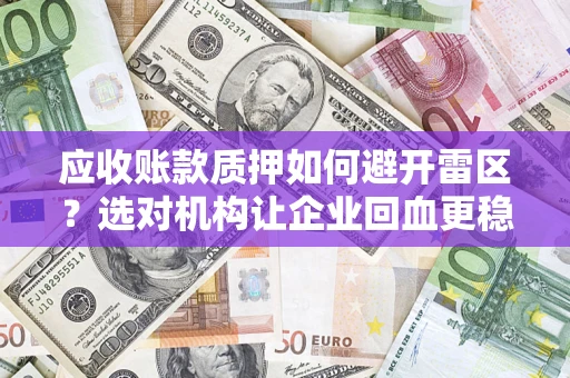 武汉应收账款质押如何避开雷区？选对机构让企业回血更稳