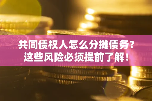 武汉共同债权人怎么分摊债务？这些风险必须提前了解！