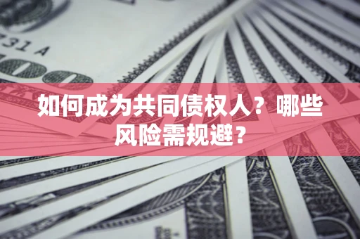 武汉如何成为共同债权人？哪些风险需规避？