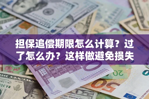 武汉担保追偿期限怎么计算？过了怎么办？这样做避免损失！