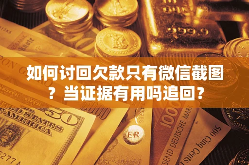 武汉如何讨回欠款只有微信截图？当证据有用吗追回？