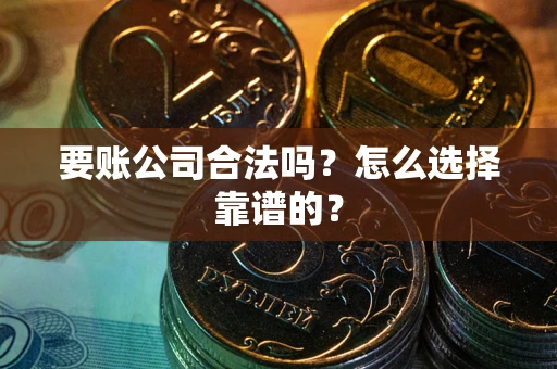 武汉要账公司合法吗？怎么选择靠谱的？