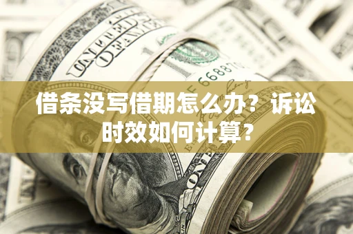 武汉借条没写借期怎么办？诉讼时效如何计算？