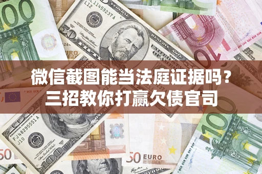 武汉微信截图能当法庭证据吗？三招教你打赢欠债官司