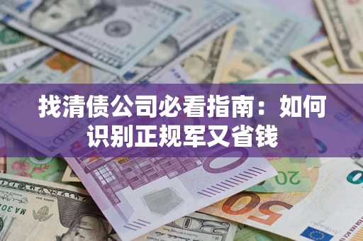 武汉找清债公司必看指南：如何识别正规军又省钱