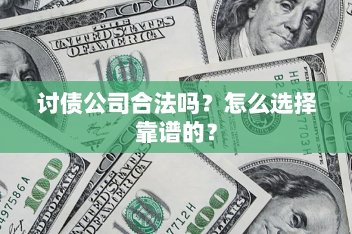 武汉讨债公司合法吗？怎么选择靠谱的？