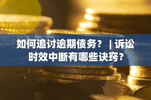武汉如何追讨逾期债务？ | 诉讼时效中断有哪些诀窍？