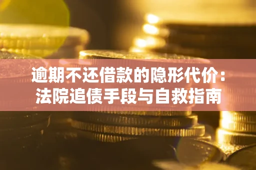 武汉逾期不还借款的隐形代价：法院追债手段与自救指南
