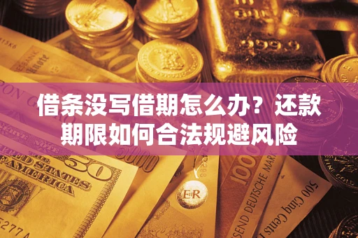 武汉借条没写借期怎么办？还款期限如何合法规避风险
