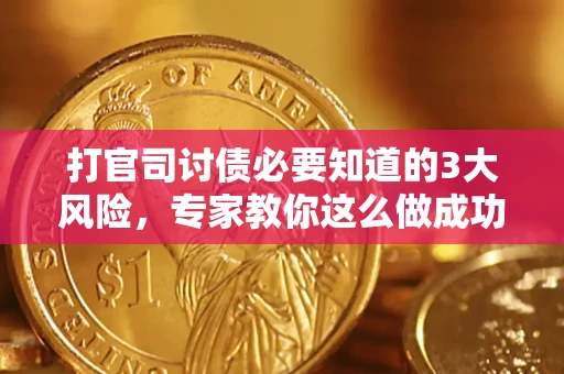 武汉打官司讨债必要知道的3大风险，专家教你这么做成功率飙升
