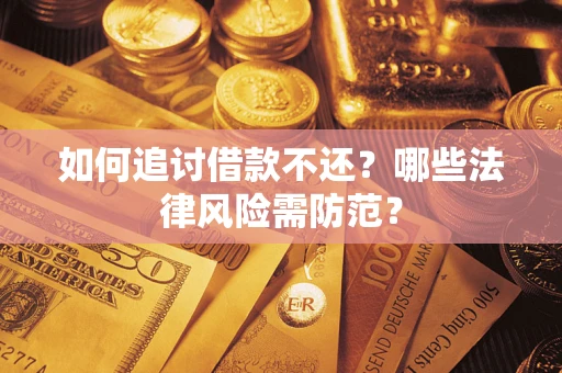 武汉如何追讨借款不还？哪些法律风险需防范？