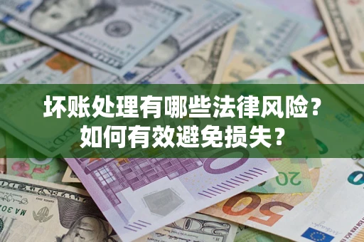 武汉坏账处理有哪些法律风险？如何有效避免损失？